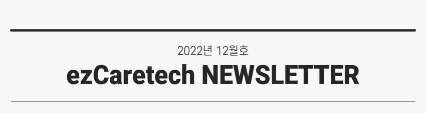 2022년 12월호 ezCaretech NEWSLETTER